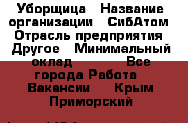 Уборщица › Название организации ­ СибАтом › Отрасль предприятия ­ Другое › Минимальный оклад ­ 8 500 - Все города Работа » Вакансии   . Крым,Приморский